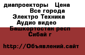 диапроекторы › Цена ­ 2 500 - Все города Электро-Техника » Аудио-видео   . Башкортостан респ.,Сибай г.